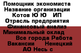 Помощник экономиста › Название организации ­ Котов Ю.Ю., ИП › Отрасль предприятия ­ Финансовый анализ › Минимальный оклад ­ 27 000 - Все города Работа » Вакансии   . Ненецкий АО,Несь с.